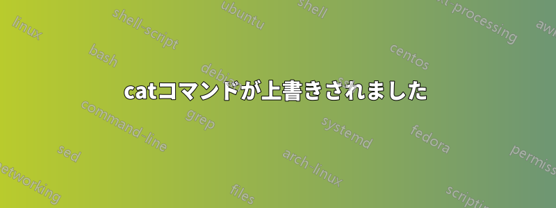 catコマンドが上書きされました