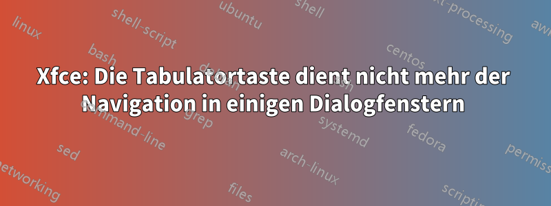 Xfce: Die Tabulatortaste dient nicht mehr der Navigation in einigen Dialogfenstern