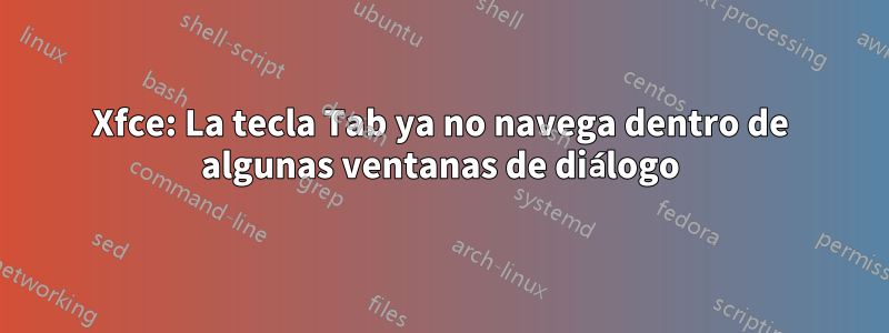 Xfce: La tecla Tab ya no navega dentro de algunas ventanas de diálogo