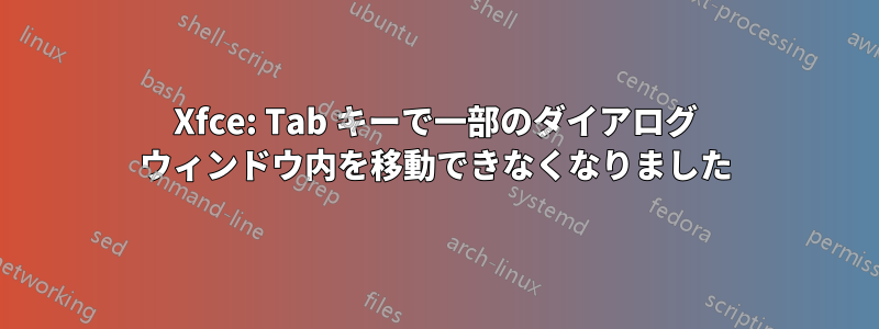 Xfce: Tab キーで一部のダイアログ ウィンドウ内を移動できなくなりました