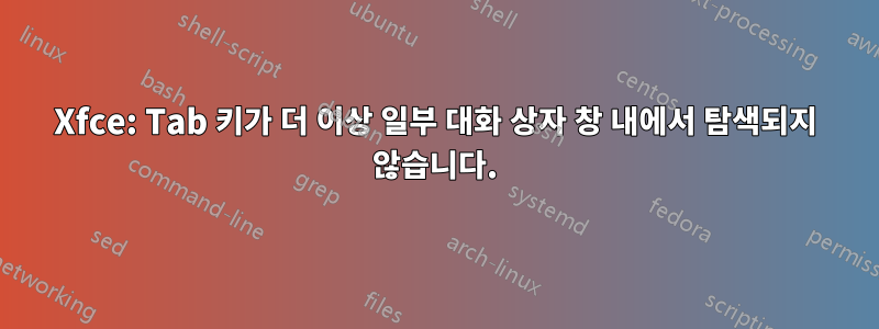 Xfce: Tab 키가 더 이상 일부 대화 상자 창 내에서 탐색되지 않습니다.