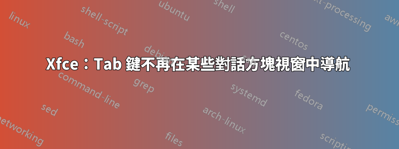 Xfce：Tab 鍵不再在某些對話方塊視窗中導航