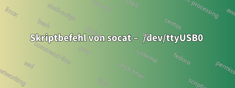 Skriptbefehl von socat – /dev/ttyUSB0