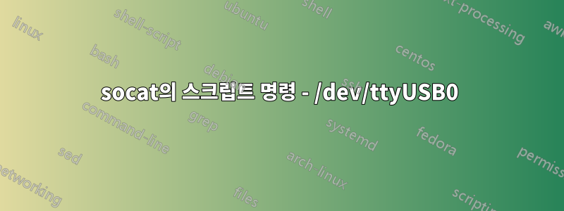 socat의 스크립트 명령 - /dev/ttyUSB0