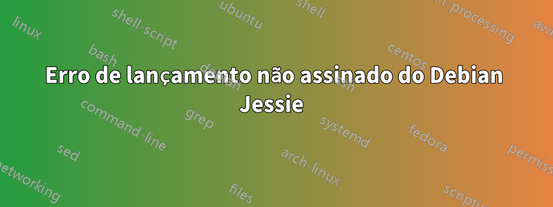 Erro de lançamento não assinado do Debian Jessie 