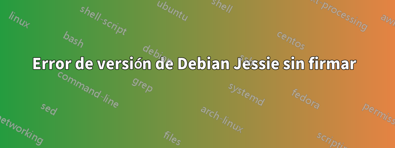 Error de versión de Debian Jessie sin firmar 