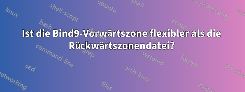 Ist die Bind9-Vorwärtszone flexibler als die Rückwärtszonendatei?