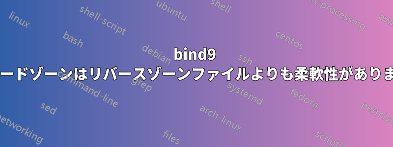 bind9 フォワードゾーンはリバースゾーンファイルよりも柔軟性がありますか?