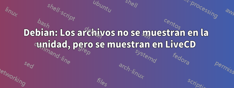 Debian: Los archivos no se muestran en la unidad, pero se muestran en LiveCD