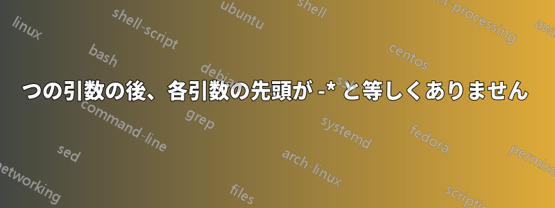 1 つの引数の後、各引数の先頭が -* と等しくありません 