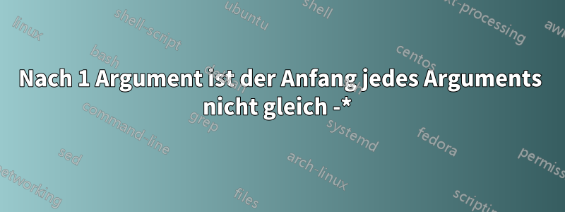 Nach 1 Argument ist der Anfang jedes Arguments nicht gleich -* 