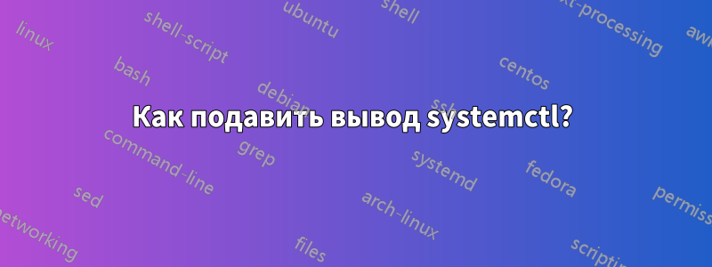 Как подавить вывод systemctl?