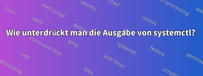 Wie unterdrückt man die Ausgabe von systemctl?