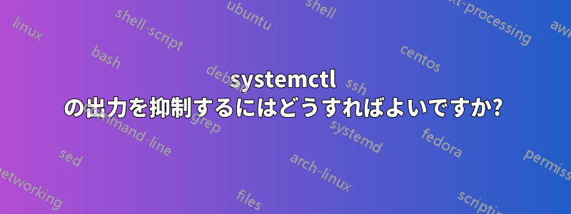 systemctl の出力を抑制するにはどうすればよいですか?