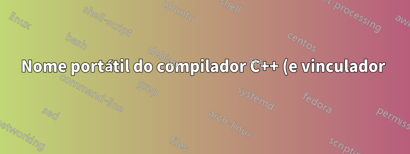 Nome portátil do compilador C++ (e vinculador)