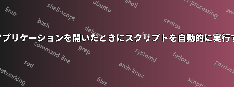 特定のアプリケーションを開いたときにスクリプトを自動的に実行する方法