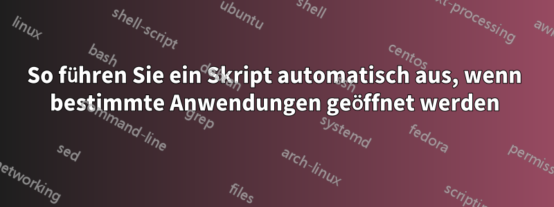 So führen Sie ein Skript automatisch aus, wenn bestimmte Anwendungen geöffnet werden