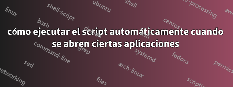 cómo ejecutar el script automáticamente cuando se abren ciertas aplicaciones