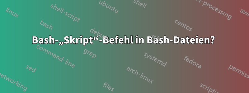 Bash-„Skript“-Befehl in Bash-Dateien?