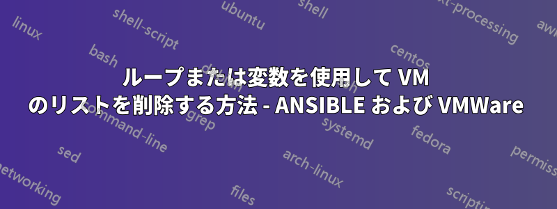 ループまたは変数を使用して VM のリストを削除する方法 - ANSIBLE および VMWare