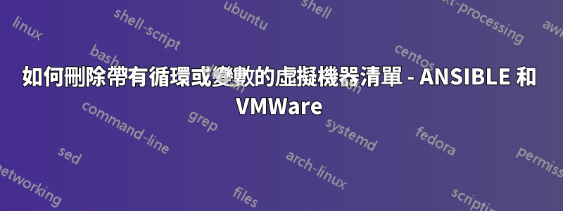 如何刪除帶有循環或變數的虛擬機器清單 - ANSIBLE 和 VMWare