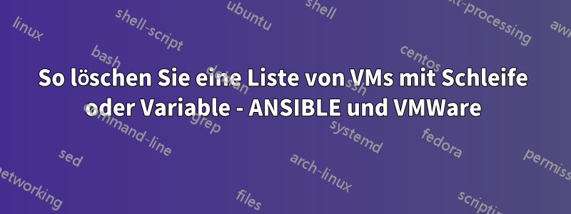 So löschen Sie eine Liste von VMs mit Schleife oder Variable - ANSIBLE und VMWare