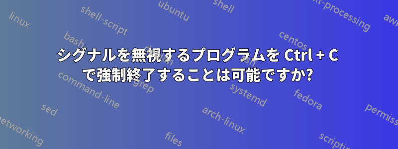 シグナルを無視するプログラムを Ctrl + C で強制終了することは可能ですか?