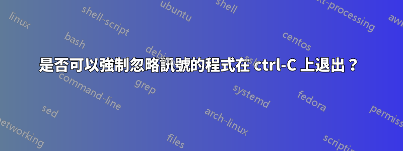 是否可以強制忽略訊號的程式在 ctrl-C 上退出？