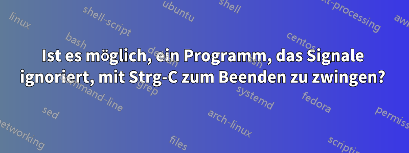 Ist es möglich, ein Programm, das Signale ignoriert, mit Strg-C zum Beenden zu zwingen?