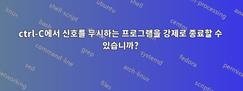 ctrl-C에서 신호를 무시하는 프로그램을 강제로 종료할 수 있습니까?