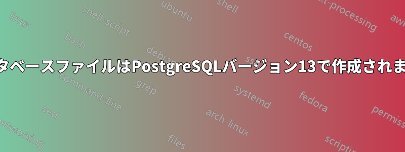 データベースファイルはPostgreSQLバージョン13で作成されました