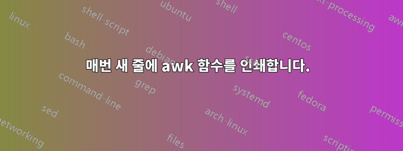 매번 새 줄에 awk 함수를 인쇄합니다. 