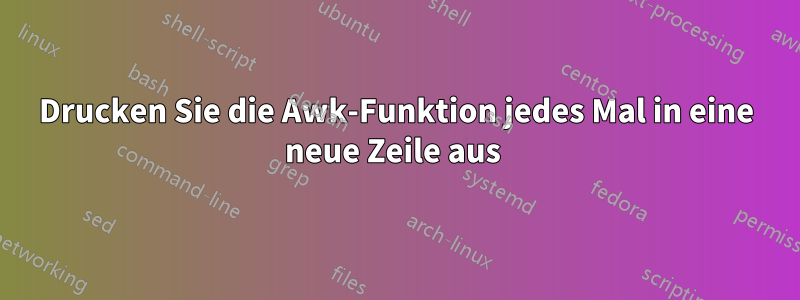 Drucken Sie die Awk-Funktion jedes Mal in eine neue Zeile aus 