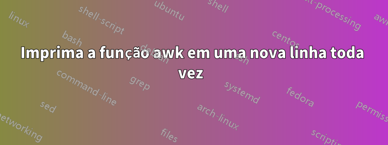 Imprima a função awk em uma nova linha toda vez 