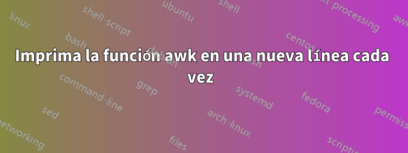 Imprima la función awk en una nueva línea cada vez 