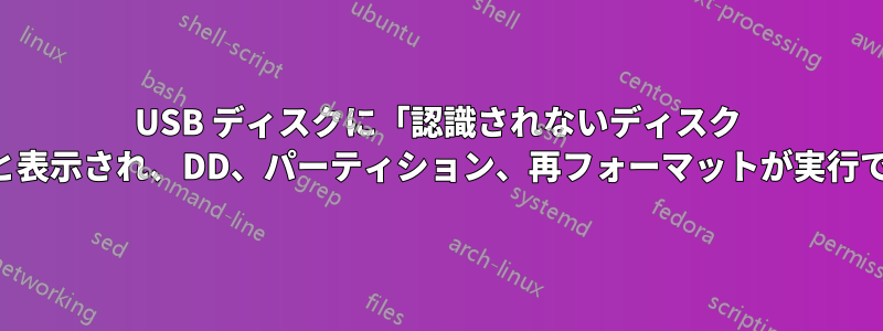 USB ディスクに「認識されないディスク ラベル」と表示され、DD、パーティション、再フォーマットが実行できません