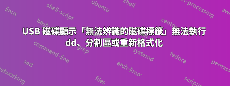 USB 磁碟顯示「無法辨識的磁碟標籤」無法執行 dd、分割區或重新格式化