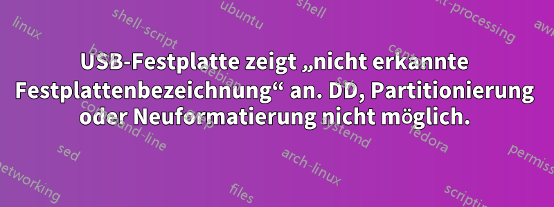 USB-Festplatte zeigt „nicht erkannte Festplattenbezeichnung“ an. DD, Partitionierung oder Neuformatierung nicht möglich.