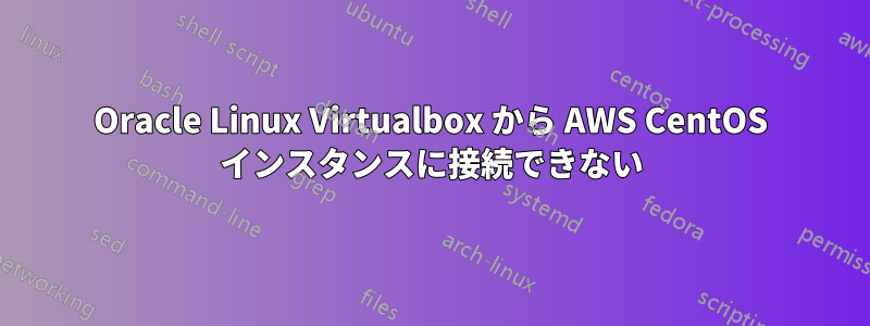 Oracle Linux Virtualbox から AWS CentOS インスタンスに接続できない