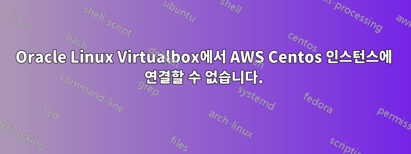 Oracle Linux Virtualbox에서 AWS Centos 인스턴스에 연결할 수 없습니다.