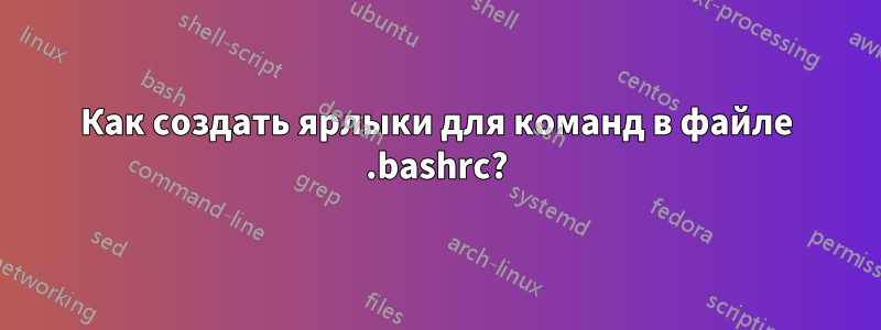 Как создать ярлыки для команд в файле .bashrc?