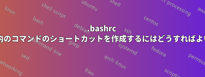 .bashrc ファイル内のコマンドのショートカットを作成するにはどうすればよいですか?