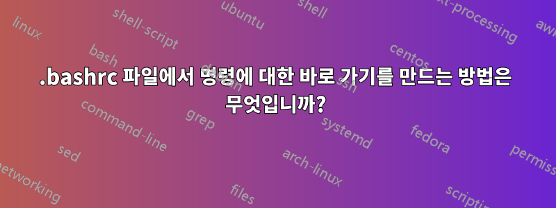 .bashrc 파일에서 명령에 대한 바로 가기를 만드는 방법은 무엇입니까?