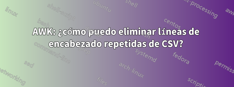 AWK: ¿cómo puedo eliminar líneas de encabezado repetidas de CSV?