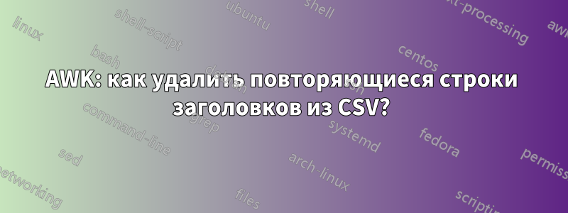 AWK: как удалить повторяющиеся строки заголовков из CSV?