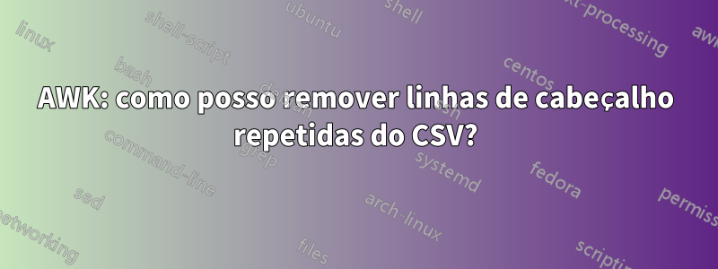 AWK: como posso remover linhas de cabeçalho repetidas do CSV?