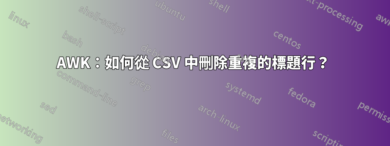 AWK：如何從 CSV 中刪除重複的標題行？