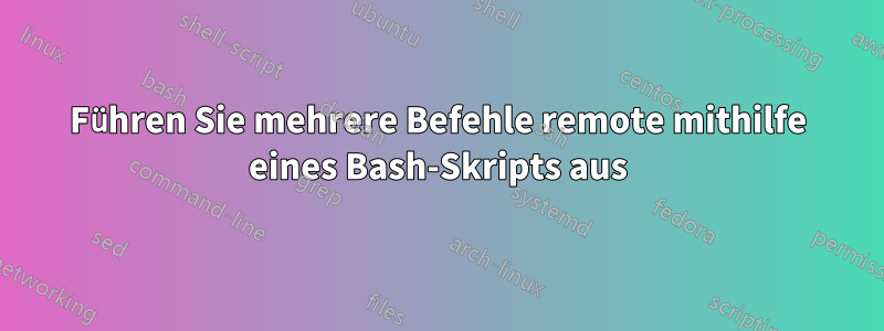 Führen Sie mehrere Befehle remote mithilfe eines Bash-Skripts aus