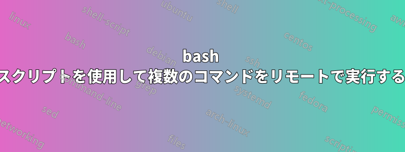 bash スクリプトを使用して複数のコマンドをリモートで実行する