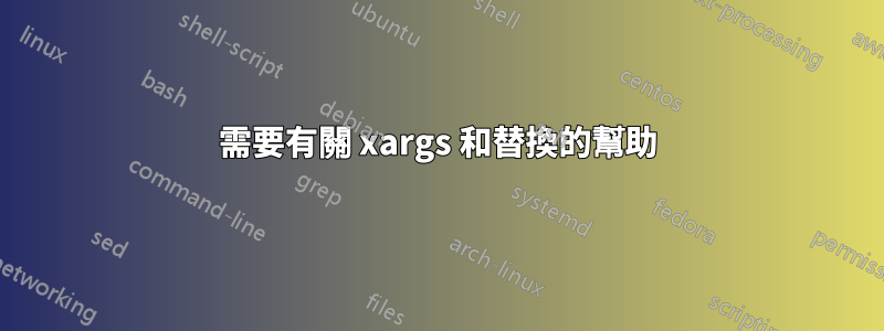 需要有關 xargs 和替換的幫助